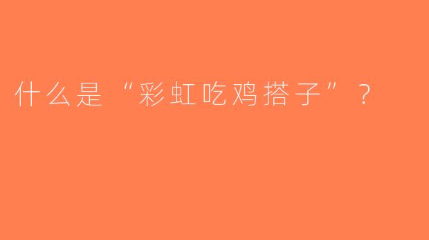 什么是“彩虹吃鸡搭子”？  