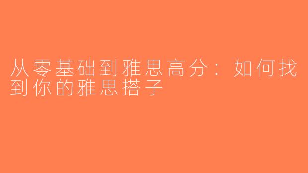 从零基础到雅思高分：如何找到你的雅思搭子