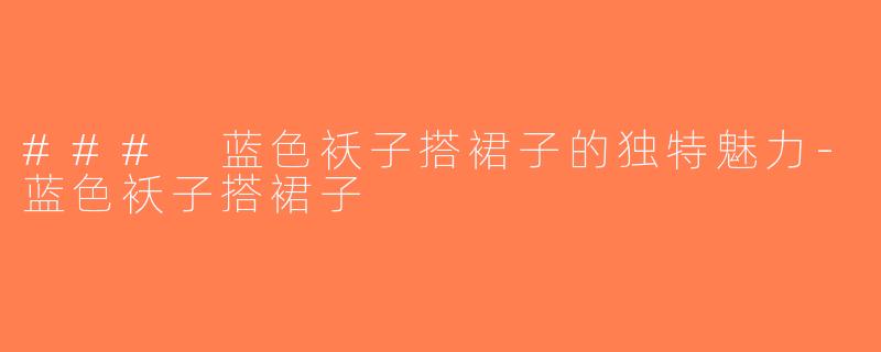 ### 蓝色袄子搭裙子的独特魅力-蓝色袄子搭裙子