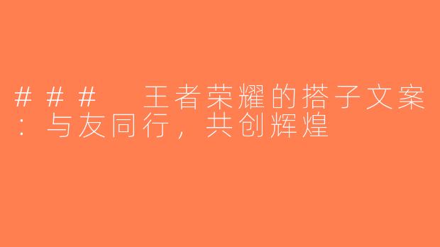 ### 王者荣耀的搭子文案：与友同行，共创辉煌