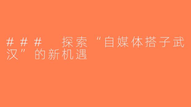 ### 探索“自媒体搭子武汉”的新机遇