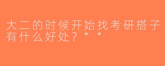 大二的时候开始找考研搭子有什么好处？**