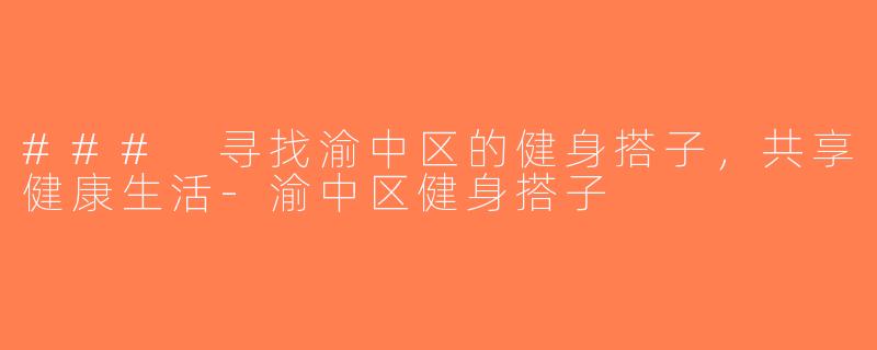 ### 寻找渝中区的健身搭子，共享健康生活-渝中区健身搭子