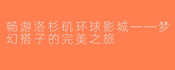 畅游洛杉矶环球影城——梦幻搭子的完美之旅