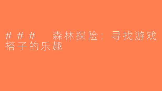 ### 森林探险：寻找游戏搭子的乐趣