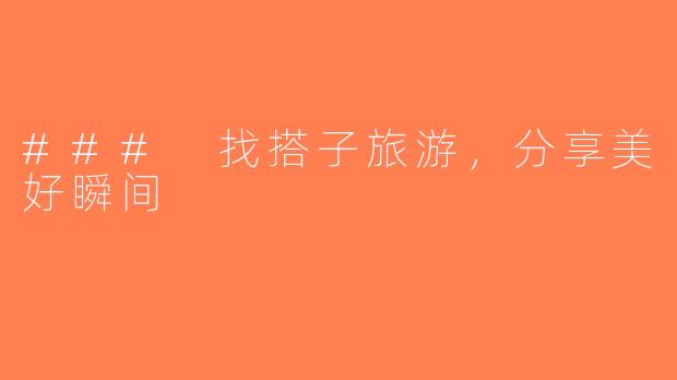 ### 找搭子旅游，分享美好瞬间