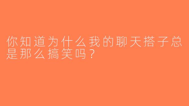 你知道为什么我的聊天搭子总是那么搞笑吗？