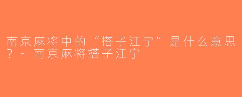 南京麻将中的“搭子江宁”是什么意思？-南京麻将搭子江宁