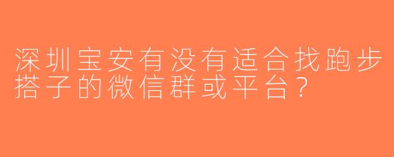 深圳宝安有没有适合找跑步搭子的微信群或平台？