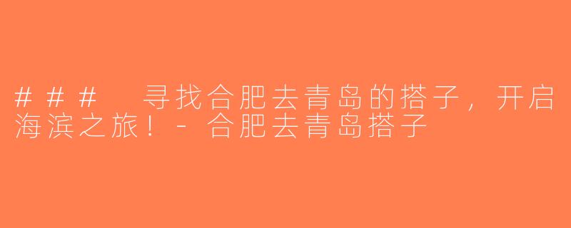 ### 寻找合肥去青岛的搭子，开启海滨之旅！-合肥去青岛搭子