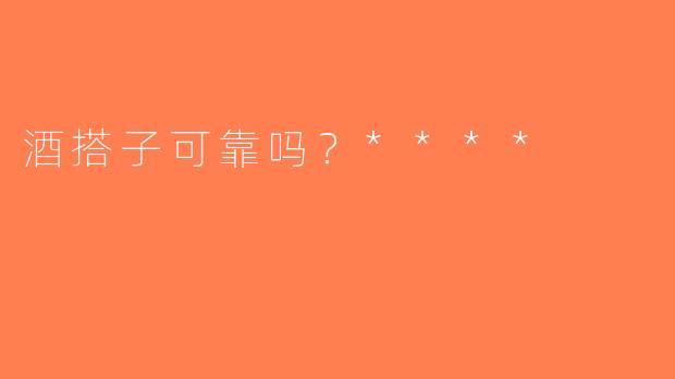 酒搭子可靠吗？****