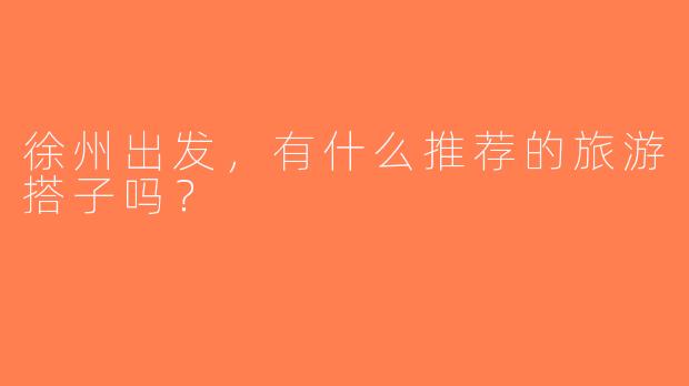 徐州出发，有什么推荐的旅游搭子吗？