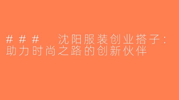 ### 沈阳服装创业搭子：助力时尚之路的创新伙伴