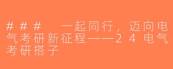 ### 一起同行，迈向电气考研新征程——24电气考研搭子