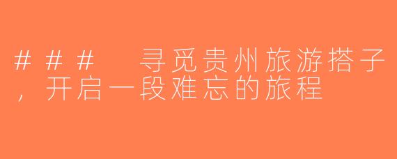 ### 寻觅贵州旅游搭子，开启一段难忘的旅程