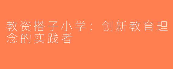 教资搭子小学：创新教育理念的实践者