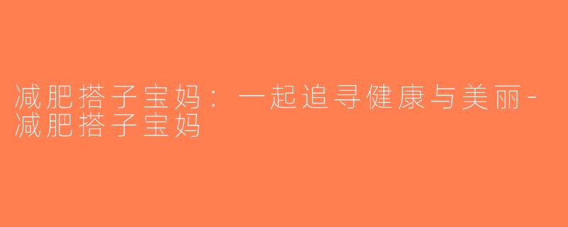 减肥搭子宝妈：一起追寻健康与美丽-减肥搭子宝妈