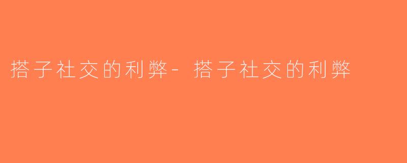 搭子社交的利弊-搭子社交的利弊
