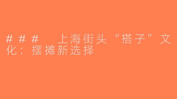 ### 上海街头“搭子”文化：摆摊新选择