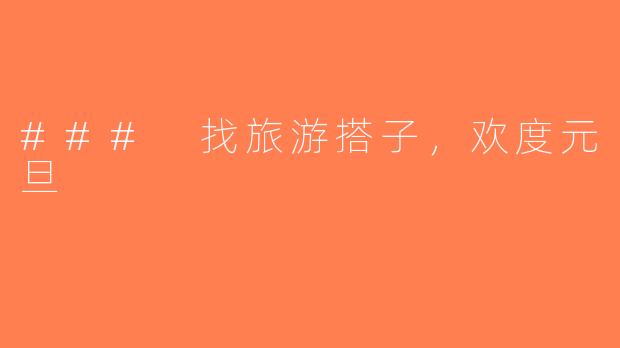 ### 找旅游搭子，欢度元旦