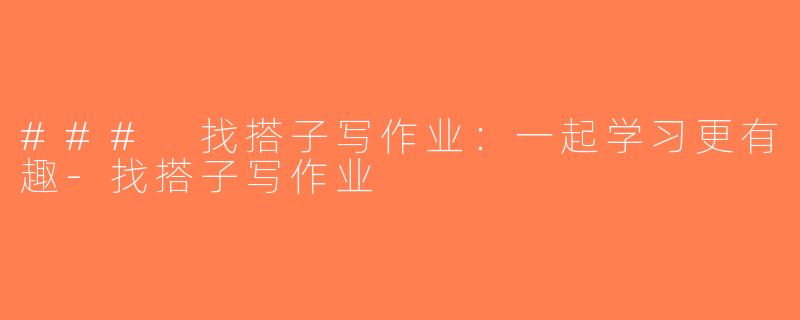 ### 找搭子写作业：一起学习更有趣-找搭子写作业