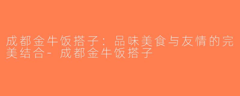 成都金牛饭搭子：品味美食与友情的完美结合-成都金牛饭搭子