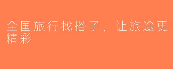 全国旅行找搭子，让旅途更精彩