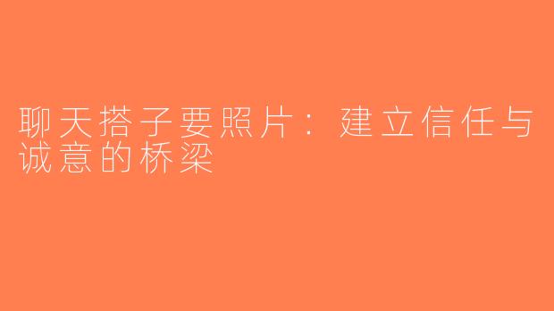 聊天搭子要照片：建立信任与诚意的桥梁