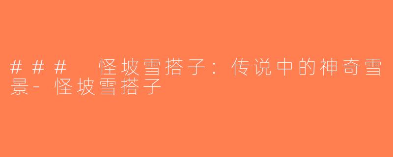 ### 怪坡雪搭子：传说中的神奇雪景-怪坡雪搭子