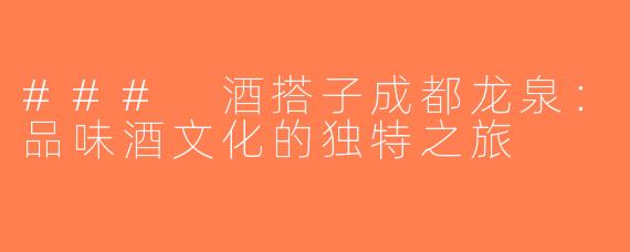 ### 酒搭子成都龙泉：品味酒文化的独特之旅