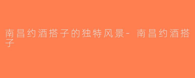 南昌约酒搭子的独特风景-南昌约酒搭子