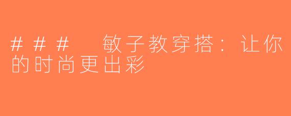 ### 敏子教穿搭：让你的时尚更出彩