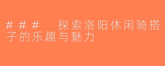 ### 探索洛阳休闲骑搭子的乐趣与魅力