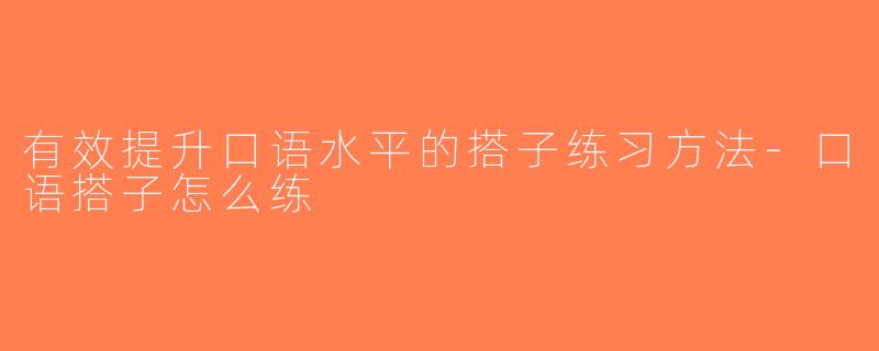 有效提升口语水平的搭子练习方法-口语搭子怎么练