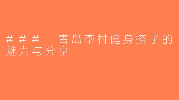 ### 青岛李村健身搭子的魅力与分享