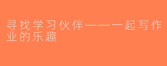 寻找学习伙伴——一起写作业的乐趣