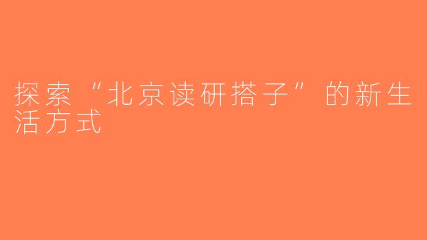 探索“北京读研搭子”的新生活方式