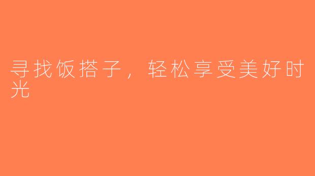 寻找饭搭子，轻松享受美好时光