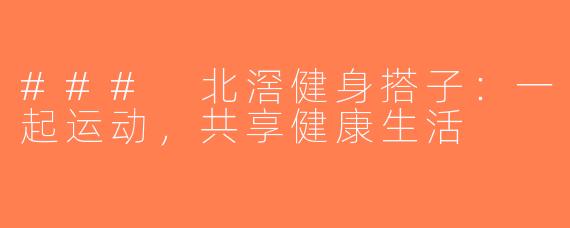 ### 北滘健身搭子：一起运动，共享健康生活