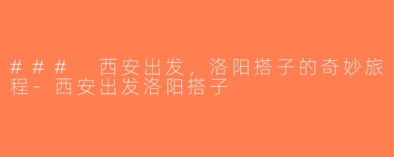 ### 西安出发，洛阳搭子的奇妙旅程-西安出发洛阳搭子