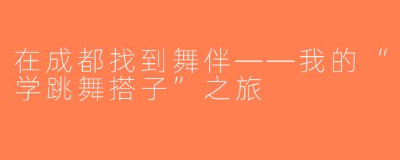 在成都找到舞伴——我的“学跳舞搭子”之旅