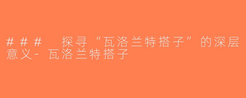 ### 探寻“瓦洛兰特搭子”的深层意义-瓦洛兰特搭子