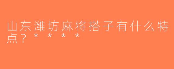 山东潍坊麻将搭子有什么特点？****