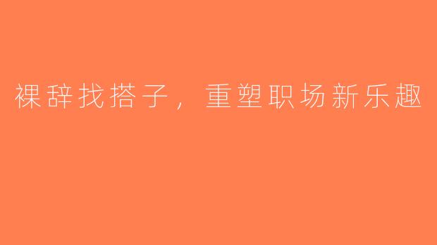 裸辞找搭子，重塑职场新乐趣