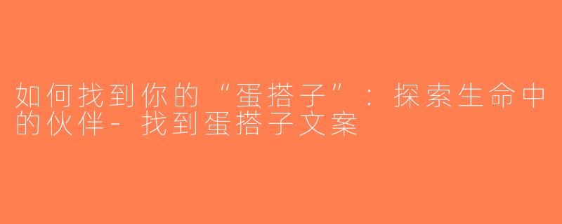 如何找到你的“蛋搭子”：探索生命中的伙伴-找到蛋搭子文案
