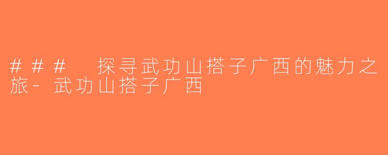 ### 探寻武功山搭子广西的魅力之旅-武功山搭子广西