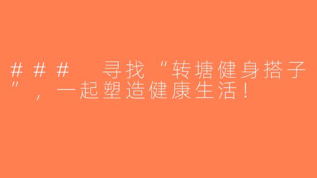 ### 寻找“转塘健身搭子”，一起塑造健康生活！