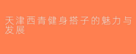 天津西青健身搭子的魅力与发展