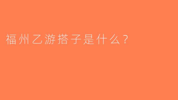福州乙游搭子是什么？