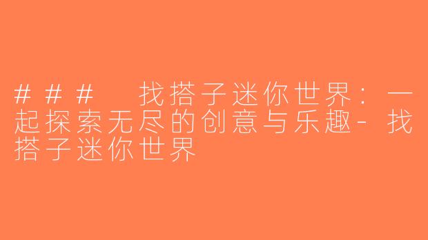 ### 找搭子迷你世界：一起探索无尽的创意与乐趣-找搭子迷你世界